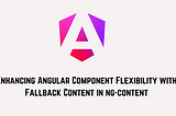 Enhancing Angular Component Flexibility with Fallback Content in ng-content