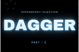 Dependency Injection (DI)- Dagger (Part 2)