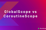 GlobalScope vs CoroutineScope