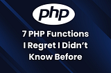 7 PHP Functions I Regret I Didn’t Know Before