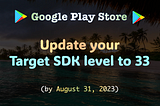 Google Play Store — Update your Target SDK level to 33 by August 31, 2023 (Android)