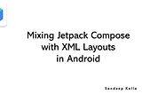 Mixing Jetpack Compose with XML Layouts in Android