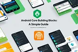 Android Core Building Blocks: A Simple Guide