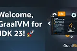 Welcome, GraalVM for JDK 23!