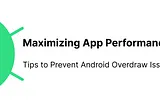 Maximizing App Performance: Tips to Prevent Android Overdraw Issue