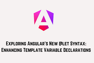 Exploring Angular’s New @let Syntax: Enhancing Template Variable Declarations