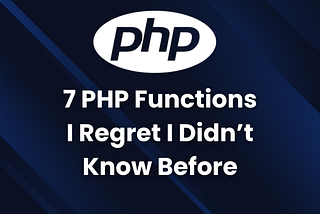 7 PHP Functions I Regret I Didn’t Know Before