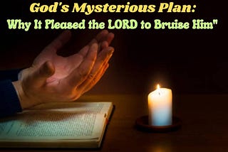 The Mystery of God’s Plan: Why It Was the LORD’s Will to Crush Him