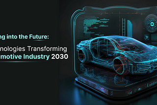 Driving into the Future: Technologies Transforming Automotive Industry 2030