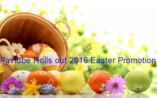 Pavtube Rolls out 2016 Easter Promotion with up to 30% off Blu-ray/DVD/Video Conversion Tool