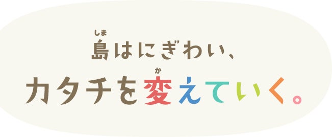 島はにぎわい、カタチを変えていく。