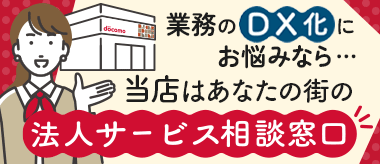 業務のDX化にお悩みなら・・・当店はあなたの街の法人サービス相談窓口