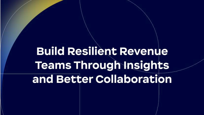 Build Resilient Revenue Teams Through Insights and Better Collaboration