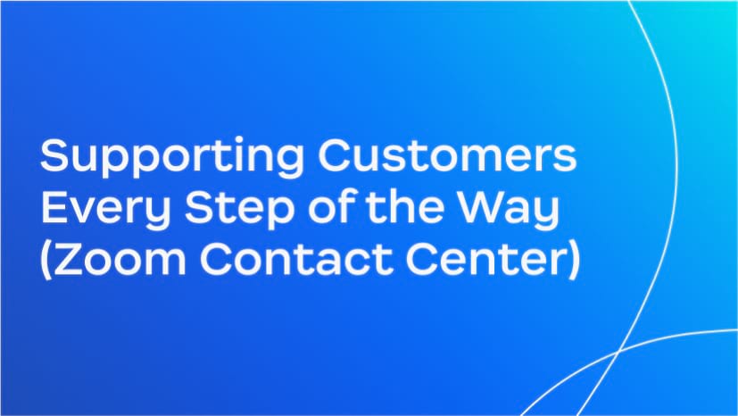 Supporting Customers Every Step of the Way (Zoom Contact Center)