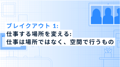 ブレイクアウト 1: 仕事する場所を変える: 仕事は場所ではなく、空間で行うもの