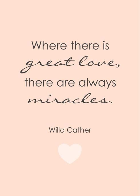 Where there is great love, there are always miracles - Willa Cather