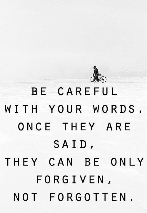 Be careful what you say and how you treat people. Most people won't tolerate it for long.