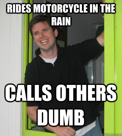 Rides motorcycle in the rain Calls others dumb - Rides motorcycle in the rain Calls others dumb  Scumbag Smiley