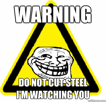 WARNING 
 Do not cut steel
I'm watching You  