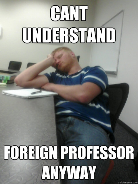 cant understand foreign professor anyway  