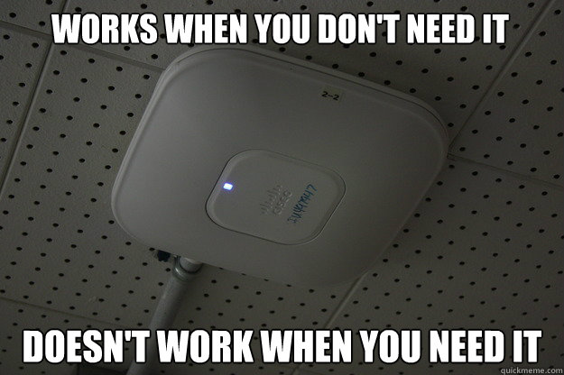 Works when you don't need it Doesn't work when you need it  Scumbag Cisco