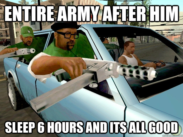 Entire army after him sleep 6 hours and its all good  Gta San Andreas Logic