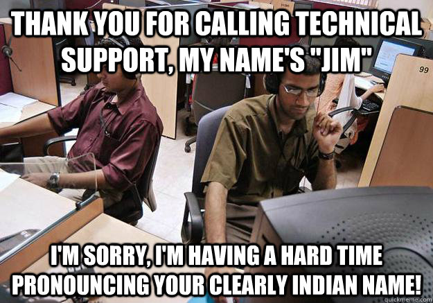 Thank you for calling technical support, my name's 