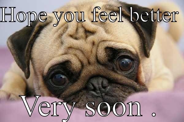 Feel better  - HOPE YOU FEEL BETTER  VERY SOON . Misc