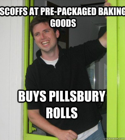 Scoffs at pre-packaged baking goods Buys Pillsbury Rolls  