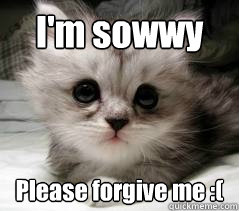 I'm sowwy Please forgive me :(  im sorry