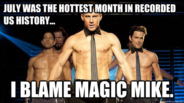 July was the hottest month in recorded US history... i blame magic mike.  Magic Mike