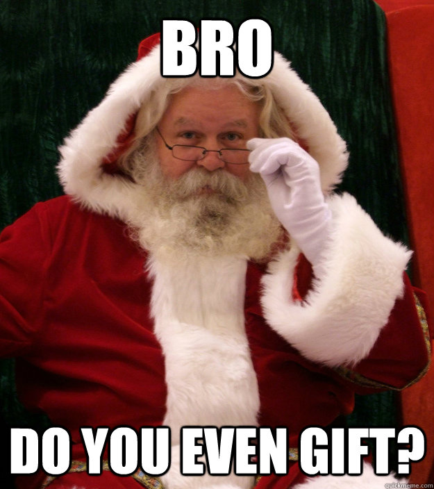 BRO DO you even gift?  