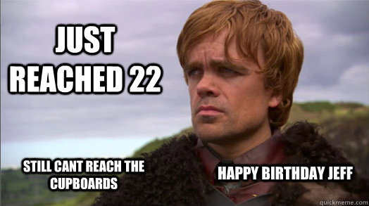 Just reached 22 Still cant reach the cupboards Happy Birthday Jeff   Peter Dinklage worried