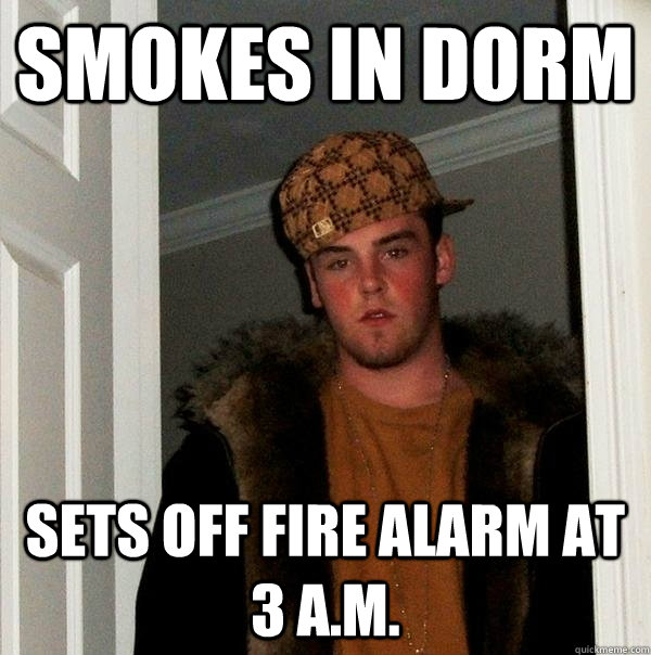 Smokes in dorm Sets off fire alarm at 3 a.m. - Smokes in dorm Sets off fire alarm at 3 a.m.  Scumbag Steve