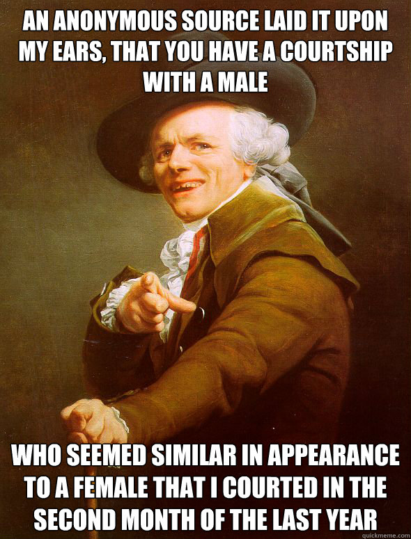 An anonymous source laid it upon my ears, that you have a courtship with a male
 who seemed similar in appearance to a female that I courted in the second month of the last year  