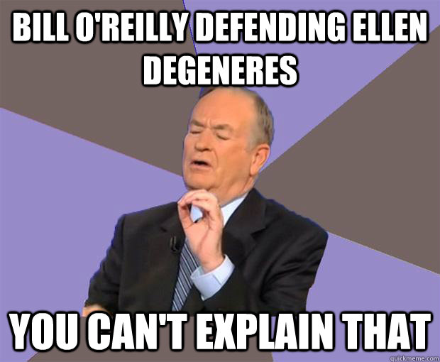 Bill o'reilly defending ellen degeneres You can't explain that  Bill O Reilly