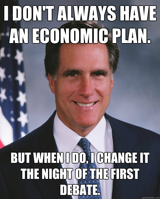 I don't always have an economic plan. But when I do, I change it the night of the first debate.  