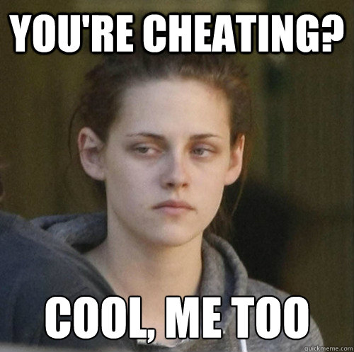 You're cheating? Cool, Me too  