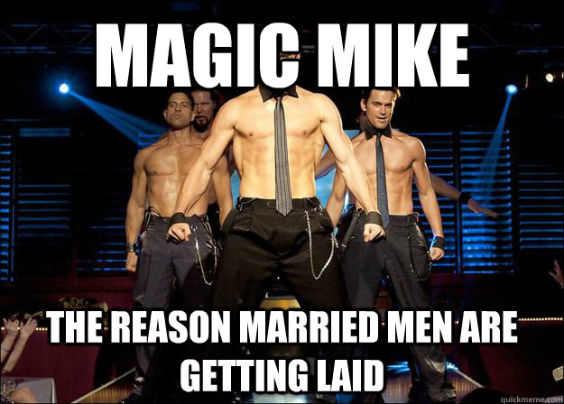 Magic Mike The reason married men are getting laid  Magic Mike