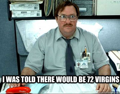 I was told there would be 72 virgins  