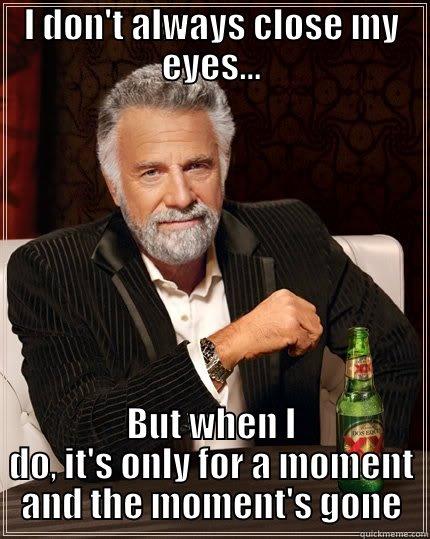 Kansas, dust in the wind - I DON'T ALWAYS CLOSE MY EYES... BUT WHEN I DO, IT'S ONLY FOR A MOMENT AND THE MOMENT'S GONE The Most Interesting Man In The World