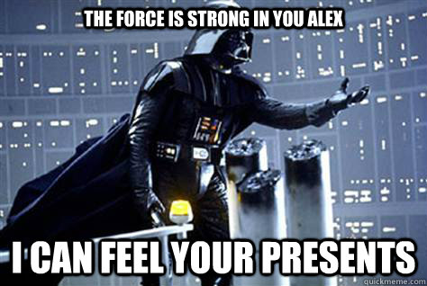 THE FORCE IS STRONG IN YOU ALEX I CAN FEEL YOUR PRESENTS - THE FORCE IS STRONG IN YOU ALEX I CAN FEEL YOUR PRESENTS  Darth Vader Disturbed