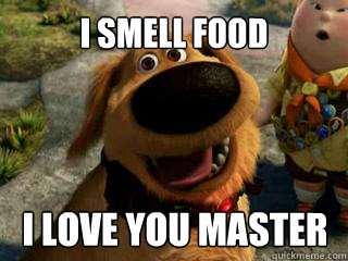 I SMELL FOOD I LOVE YOU MASTER  