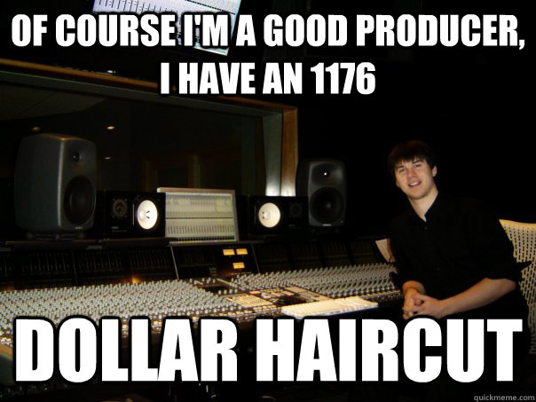 OF COURSE I'M a GOOD producer, I HAVE AN 1176 DOLLAR HAIRCUT  