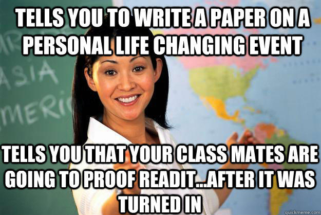 Tells you to write a paper on a personal life changing event  tells you that your class mates are going to proof readit...after it was turned in  