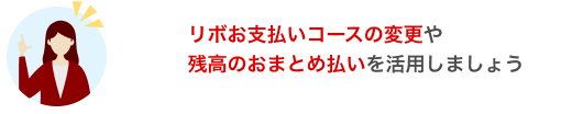 リボお支払いコースの変更や残高のおまとめ払いを活用しましょう