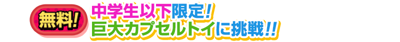 中学生以下限定！巨大カプセルトイに挑戦!!