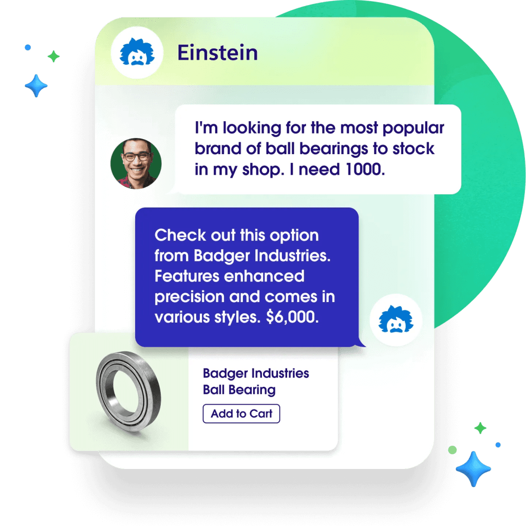 A chat window with Einstein is open. Conversation reads " - I'm looking for the most popular brand of ball bearing to stock in my shop. I need 1000. - Checkout this option from Badger Industries. Features enhanced precision and comes in various styles. $6000."	