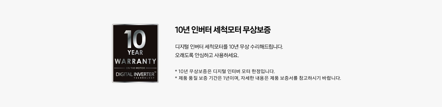 10년 보증 로고가 있고 오른쪽에는 '10년 인버터 세척모터 무상보증 디지털 인버터 세척모터를 10년 무상 수리해드립니다. 오래도록 안심하고 사용하세요. * 10년 무상보증은 디지털 인버터 모터 한정입니다. * 제품 품질 보증 기간은 1년이며, 자세한 내용은 제품 보증서를 참고하시기 바랍니다.' 문구가 있습니다.