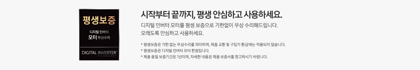 회색 사각 박스 안 왼쪽에는 검은색 사각형 평생 보증 배너가 있습니다. 배너 안에는 평생 보증 디지털 인버터 모터 무상수리, DIGITAL INVERTER라는 문구가 적혀 있습니다. 배너 옆에는 평생 보증 디지털 인버터 모터, 디지털 인버터 모터를 평생 보증으로 기한 없이 무상 수리해 드립니다. 오래도록 안심하고 사용하세요. *평생 보증은 기한 없는 무상수리를 의미하며, 제품 교환 및 구입가 환급에는 적용되지 않습니다. * 제품 품질 보증기간은 1년입니다.라는 설명이 적혀 있습니다.